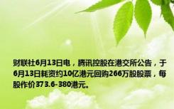 财联社6月13日电，腾讯控股在港交所公告，于6月13日耗资约10亿港元回购266万股股票，每股作价373.6-380港元。