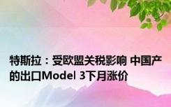 特斯拉：受欧盟关税影响 中国产的出口Model 3下月涨价