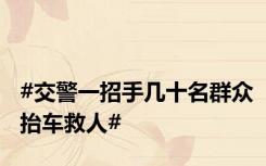 #交警一招手几十名群众抬车救人#