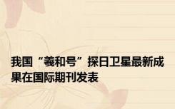 我国“羲和号”探日卫星最新成果在国际期刊发表