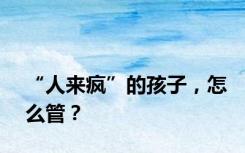 “人来疯”的孩子，怎么管？