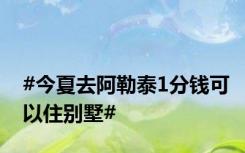 #今夏去阿勒泰1分钱可以住别墅#