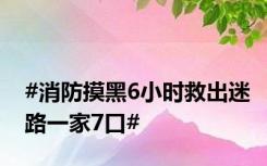 #消防摸黑6小时救出迷路一家7口#