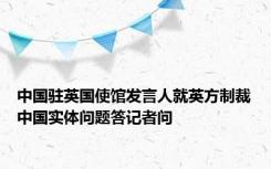 中国驻英国使馆发言人就英方制裁中国实体问题答记者问
