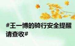 #王一博的骑行安全提醒请查收#