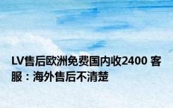 LV售后欧洲免费国内收2400 客服：海外售后不清楚