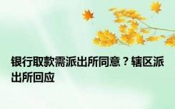 银行取款需派出所同意？辖区派出所回应