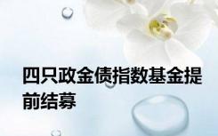 四只政金债指数基金提前结募