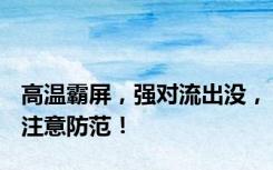 高温霸屏，强对流出没，注意防范！