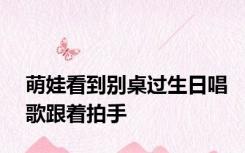 萌娃看到别桌过生日唱歌跟着拍手