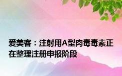爱美客：注射用A型肉毒毒素正在整理注册申报阶段