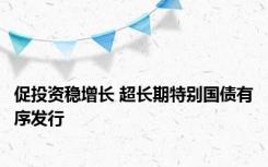 促投资稳增长 超长期特别国债有序发行