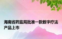 海南省药监局批准一款数字疗法产品上市