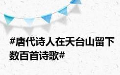 #唐代诗人在天台山留下数百首诗歌#