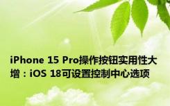iPhone 15 Pro操作按钮实用性大增：iOS 18可设置控制中心选项
