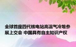 全球首座四代核电站高温气冷堆参展上交会 中国具有自主知识产权