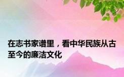 在志书家谱里，看中华民族从古至今的廉洁文化