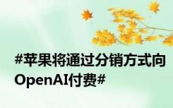 #苹果将通过分销方式向OpenAI付费#
