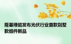 隆基绿能发布光伏行业首款别墅款组件新品
