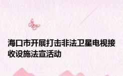 海口市开展打击非法卫星电视接收设施法宣活动