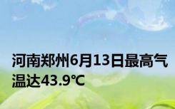 河南郑州6月13日最高气温达43.9℃