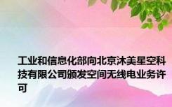 工业和信息化部向北京沐美星空科技有限公司颁发空间无线电业务许可