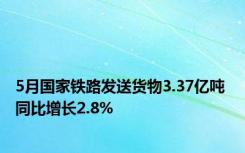 5月国家铁路发送货物3.37亿吨 同比增长2.8%