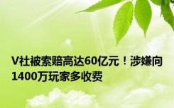 V社被索赔高达60亿元！涉嫌向1400万玩家多收费