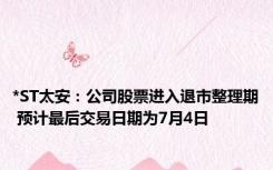 *ST太安：公司股票进入退市整理期 预计最后交易日期为7月4日