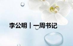李公明︱一周书记