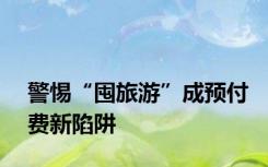 警惕“囤旅游”成预付费新陷阱