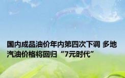 国内成品油价年内第四次下调 多地汽油价格将回归“7元时代”