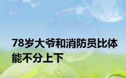78岁大爷和消防员比体能不分上下