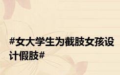 #女大学生为截肢女孩设计假肢#