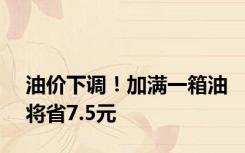 油价下调！加满一箱油将省7.5元