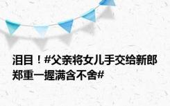 泪目！#父亲将女儿手交给新郎郑重一握满含不舍#