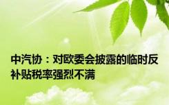 中汽协：对欧委会披露的临时反补贴税率强烈不满