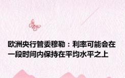 欧洲央行管委穆勒：利率可能会在一段时间内保持在平均水平之上