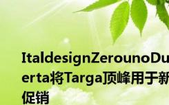 ItaldesignZerounoDuerta将Targa顶峰用于新促销