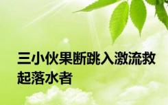 三小伙果断跳入激流救起落水者