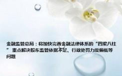 金融监管总局：将加快完善金融法律体系的“四梁八柱” 重点解决股东监管依据不足、行政处罚力度偏低等问题