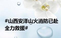 #山西安泽山火消防已赴全力救援#