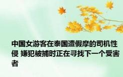 中国女游客在泰国遭假摩的司机性侵 嫌犯被捕时正在寻找下一个受害者