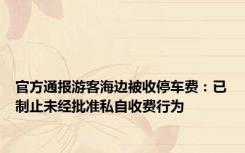 官方通报游客海边被收停车费：已制止未经批准私自收费行为