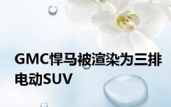 GMC悍马被渲染为三排电动SUV