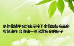 多地收储平台均表示接下来将加快商品房收储动作 会收储一些民营房企的房子