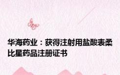 华海药业：获得注射用盐酸表柔比星药品注册证书