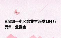 #深圳一小区给业主派发184万元#，业委会
