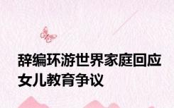 辞编环游世界家庭回应女儿教育争议