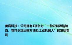 美腾科技：公司拥有1项名为“一种识别运输装置、物料识别运输方法及工业机器人”的发明专利
